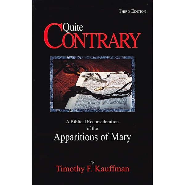 Quite Contrary: A Biblical Reconsideration of the Apparitions of Mary / Timothy F. Kauffman, Timothy F. Kauffman