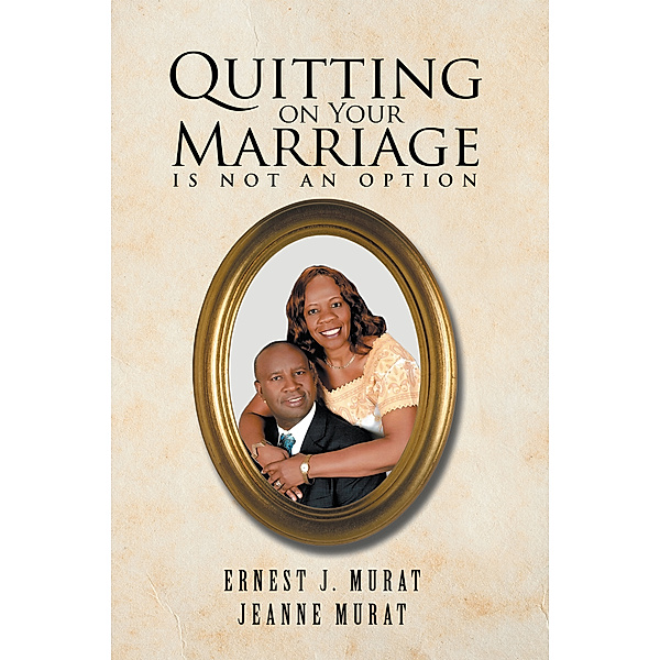 Quitting on Your Marriage Is Not an Option, Ernest J. Murat, Jeanne Murat