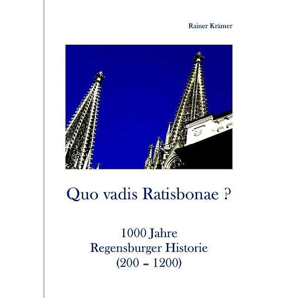 Quo vadis Ratisbonae ? Historie von 200-1200, Rainer Krämer