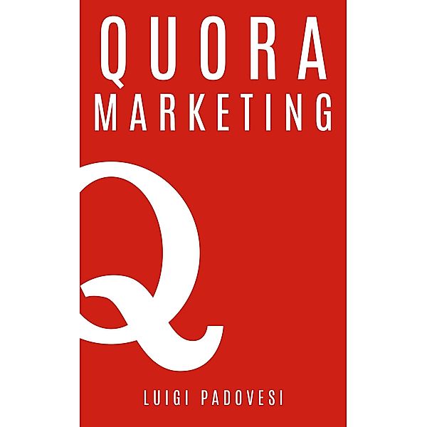 Quora Marketing: Come portare traffico a blog, farsi conoscere e acquisire clienti in modo automatico con Quora per landing page, blog di vendita, sales page, email marketing per lead in target (Social Marketing, #2) / Social Marketing, Luigi Padovesi