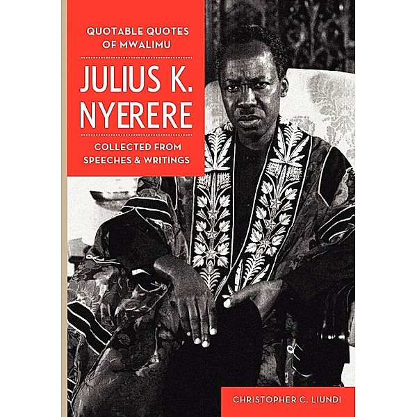 Quotable Quotes Of Mwalimu Julius K Nyerere, Christopher C Liundi