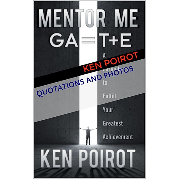Quotations and Photos: Mentor Me: GA=T+E-A Formula to Ful¿ll Your Greatest Achievement, Ken Poirot