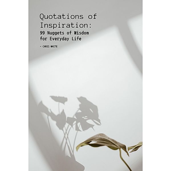 Quotations of Inspiration: 99 Nuggets of Wisdom for Everyday Life, Chris White