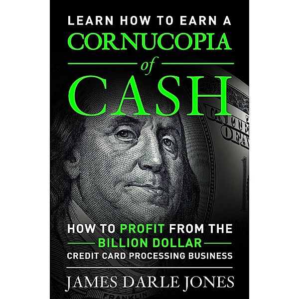 &quote;Cornucopia of Cash&quote; How to Profit from the Billion Dollar Credit Card Processing Business, James Darle Jones