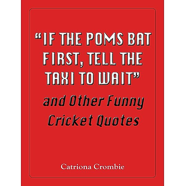 &quote;If the Poms Bat First, Tell the Taxi to Wait&quote; and Other Funny Cricket Quotes, Catriona Crombie