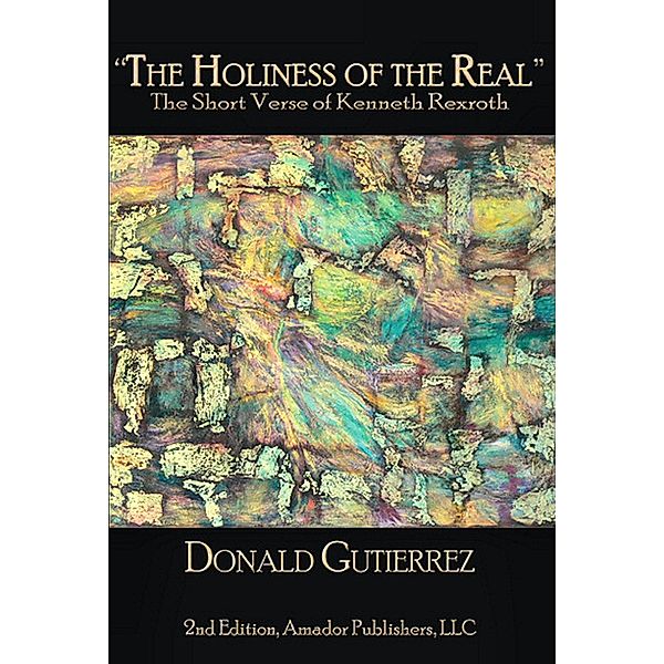 &quote;The Holiness of the Real&quote;: The Short Verse of Kenneth Rexroth / Amador Publishers, LLC, Donald Gutierrez