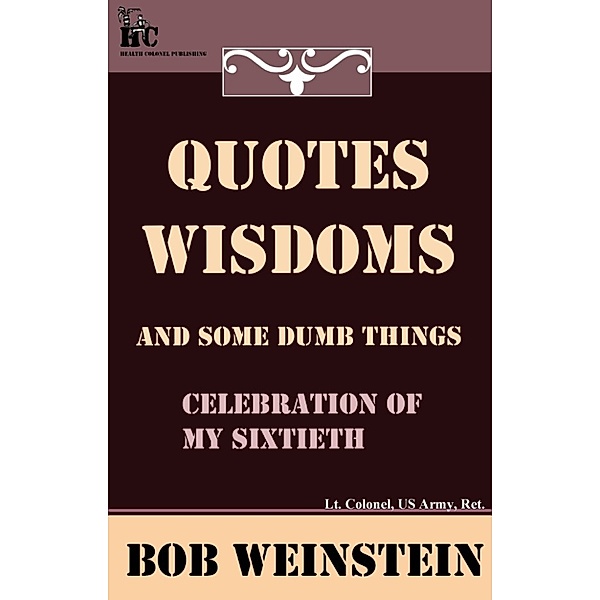 Quotes, Wisdoms and Some Dumb Things, Lt. Colonel, US Army, Ret., Bob Weinstein