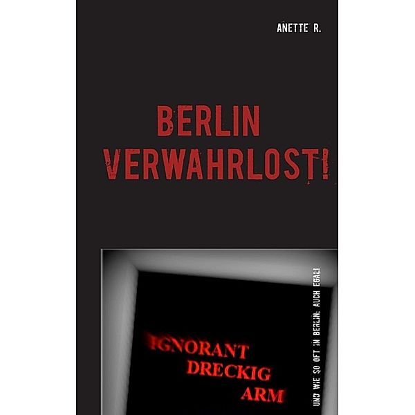 R. , A: Berlin verwahrlost!, Anette R.