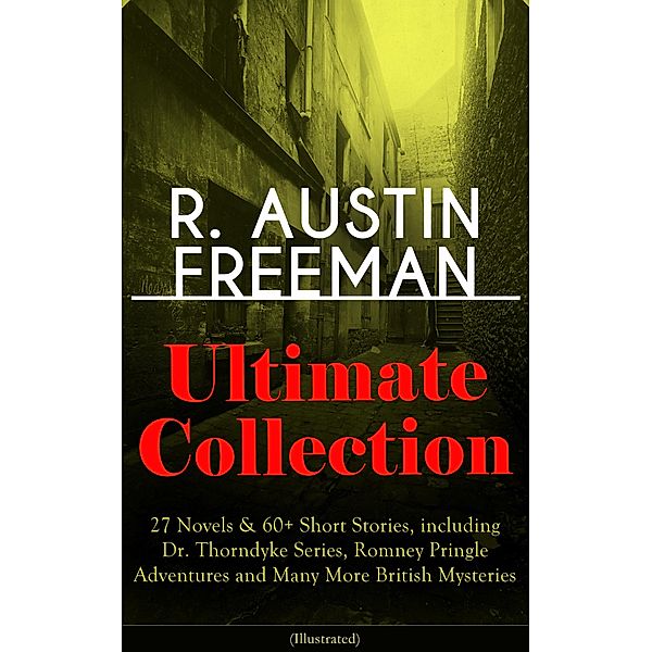 R. AUSTIN FREEMAN Ultimate Collection: 27 Novels & 60+ Short Stories, including Dr. Thorndyke Series, Romney Pringle Adventures and Many More British Mysteries (Illustrated), R. Austin Freeman