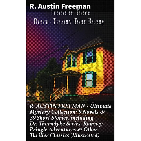 R. AUSTIN FREEMAN - Ultimate Mystery Collection: 9 Novels & 39 Short Stories, including Dr. Thorndyke Series, Romney Pringle Adventures & Other Thriller Classics (Illustrated), R. Austin Freeman