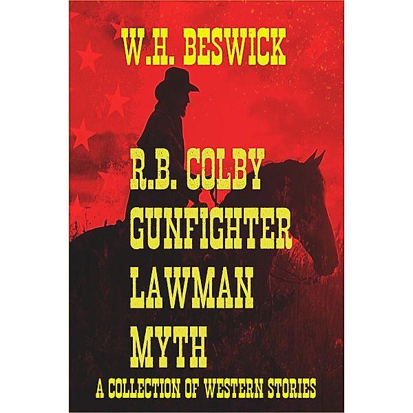 R.B. Colby Gunfighter Lawman Myth (A Collection of Western Stories), W. H. Beswick
