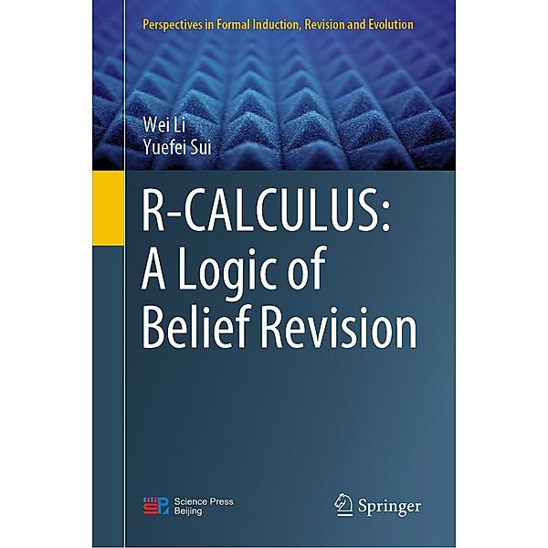 R-CALCULUS: A Logic of Belief Revision / Perspectives in Formal Induction, Revision and Evolution, Wei Li, Yuefei Sui