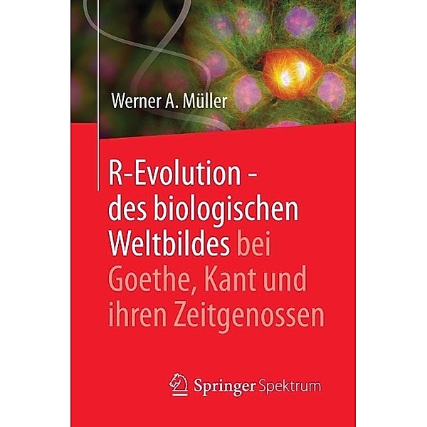 R-Evolution - des biologischen Weltbildes bei Goethe, Kant und ihren Zeitgenossen, Werner A. Müller