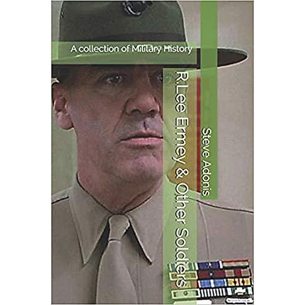 R.Lee Ermey & Other Soldiers: A collection of Military History, Steve Adonis