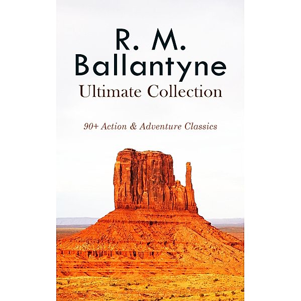 R. M. BALLANTYNE Ultimate Collection: 90+ Action & Adventure Classics, R. M. Ballantyne