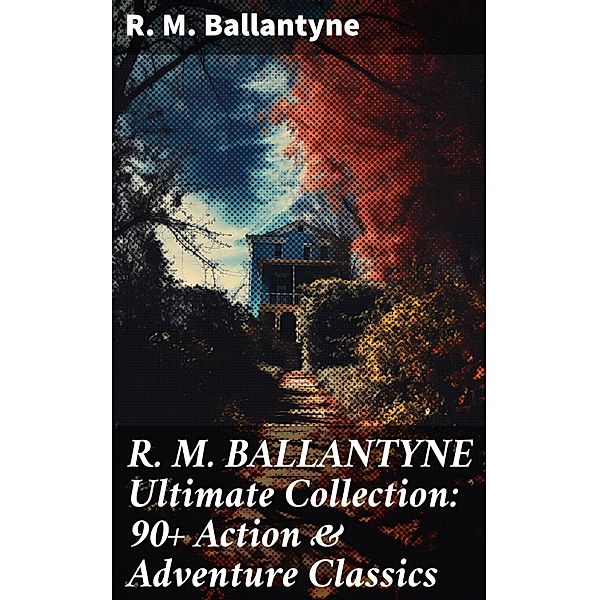 R. M. BALLANTYNE Ultimate Collection: 90+ Action & Adventure Classics, R. M. Ballantyne