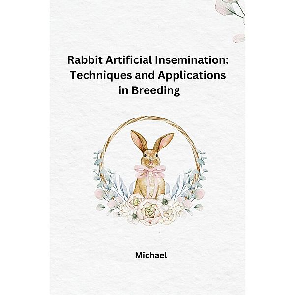 Rabbit Artificial Insemination: Techniques and Applications in Breeding, Michael