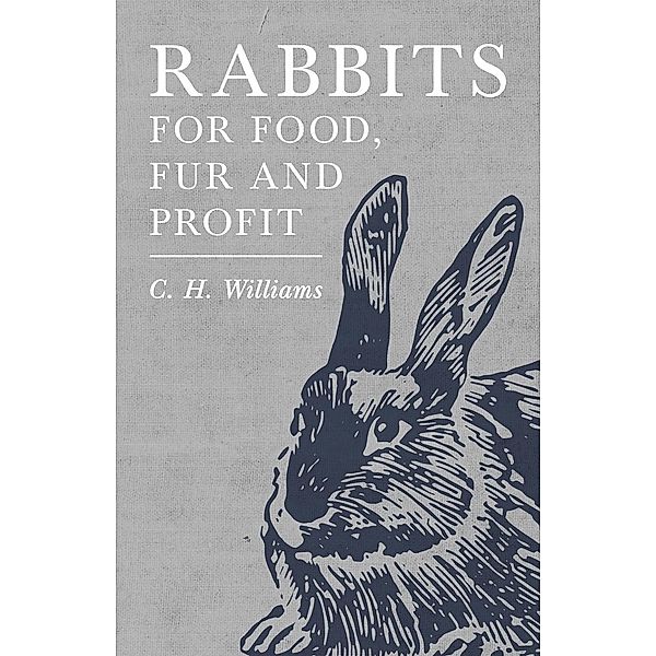 Rabbits for Food, Fur and Profit, C. H. Williams