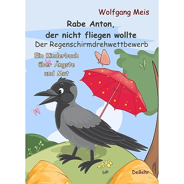 Rabe Anton, der nicht fliegen wollte - Der Regenschirmdrehwettbewerb - Ein Kinderbuch über Ängste und Mut, Wolfgang Meis
