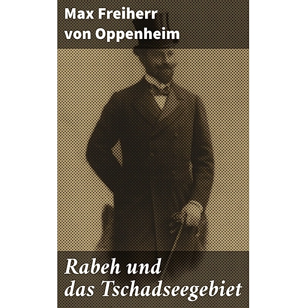 Rabeh und das Tschadseegebiet, Max Freiherr von Oppenheim