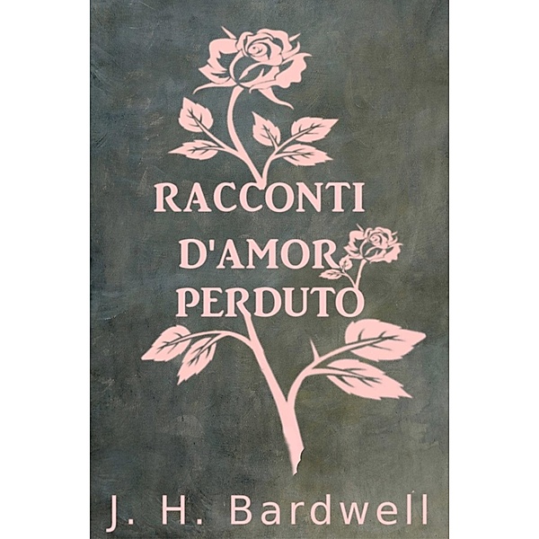 RACCONTI D'AMOR PERDUTO, J. H. Bardwell