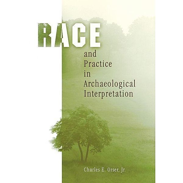 Race and Practice in Archaeological Interpretation / Archaeology, Culture, and Society, Charles E. Orser Jr.