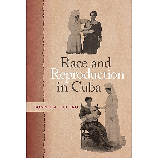Race and Reproduction in Cuba / Race in the Atlantic World, 1700-1900 Ser. Bd.42, Bonnie A. Lucero