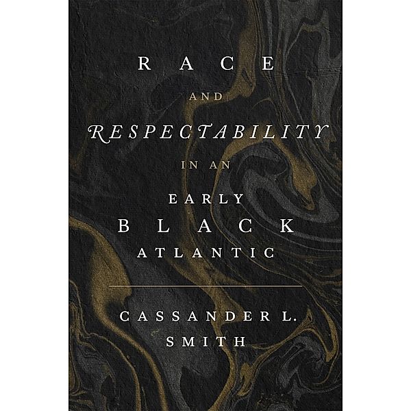 Race and Respectability in an Early Black Atlantic, Cassander L. Smith