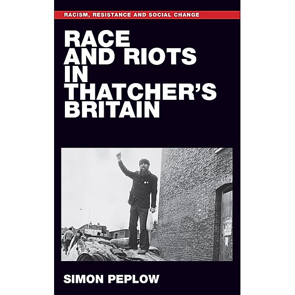 Race and riots in Thatcher's Britain / Racism, Resistance and Social Change, Simon Peplow