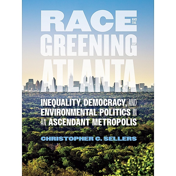 Race and the Greening of Atlanta / Environmental History and the American South Ser., Christopher C. Sellers