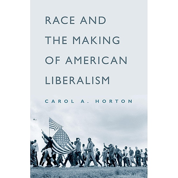 Race and the Making of American Liberalism, Carol A. Horton