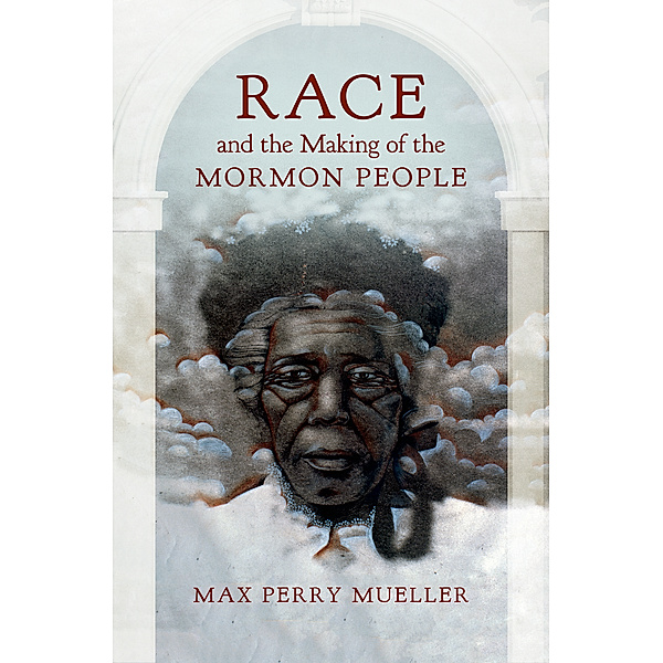 Race and the Making of the Mormon People, Max Perry Mueller