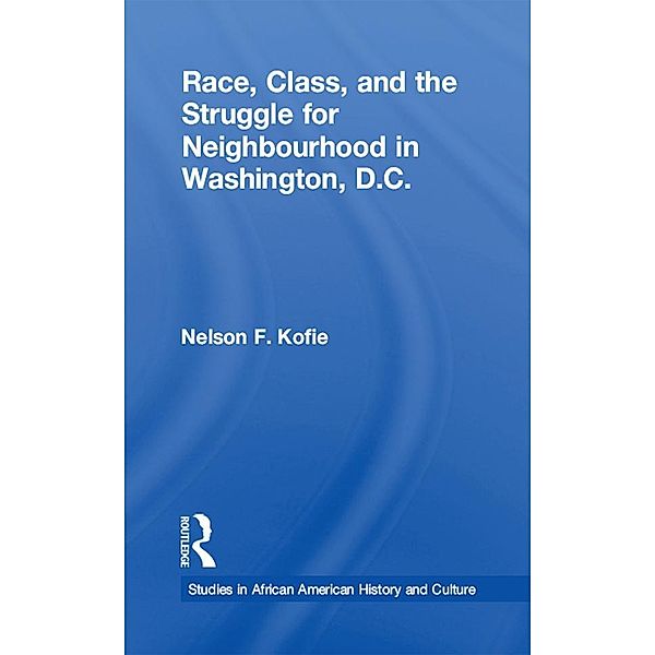 Race, Class, and the Struggle for Neighborhood in Washington, DC, Nelson F. Kofie