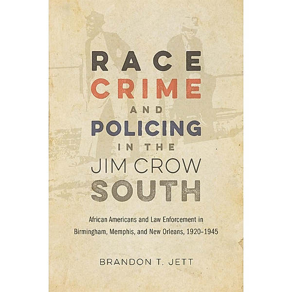 Race, Crime, and Policing in the Jim Crow South / Making the Modern South, Brandon T. Jett