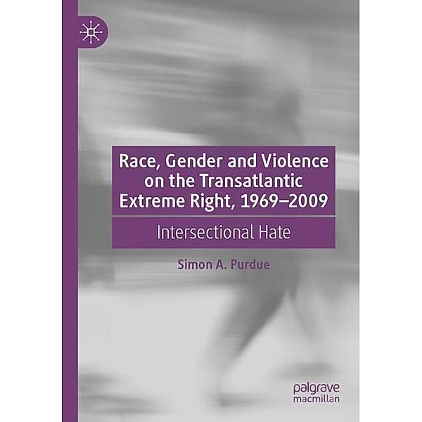 Race, Gender and Violence on the Transatlantic Extreme Right, 1969-2009, Simon A. Purdue