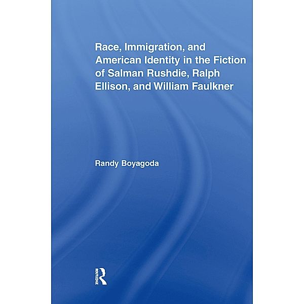 Race, Immigration, and American Identity in the Fiction of Salman Rushdie, Ralph Ellison, and William Faulkner, Randy Boyagoda
