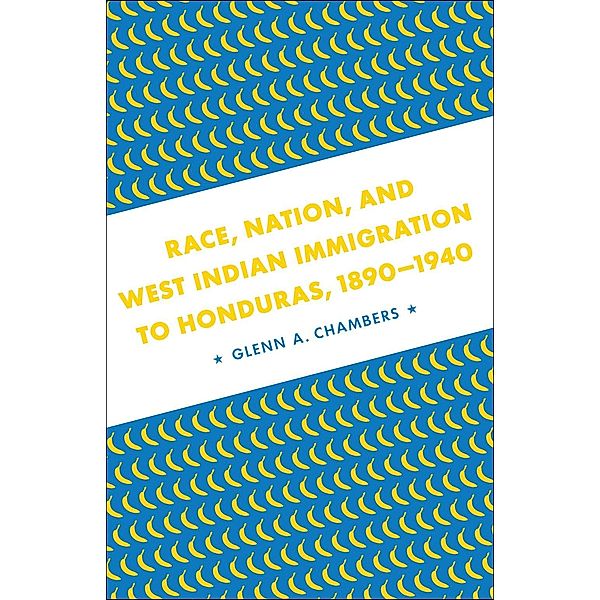 Race, Nation, and West Indian Immigration to Honduras, 1890-1940, Glenn A. Chambers