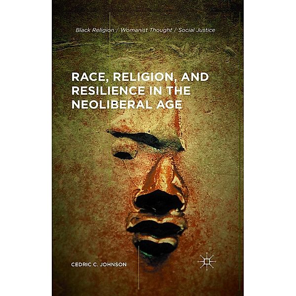 Race, Religion, and Resilience in the Neoliberal Age / Black Religion/Womanist Thought/Social Justice, Cedric C. Johnson