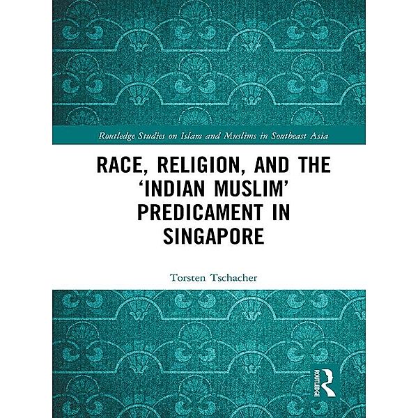 Race, Religion, and the 'Indian Muslim' Predicament in Singapore, Torsten Tschacher