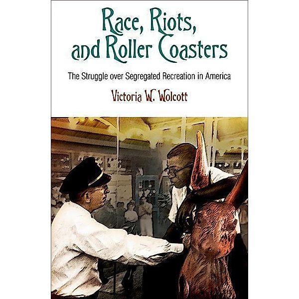 Race, Riots, and Roller Coasters / Politics and Culture in Modern America, Victoria W. Wolcott