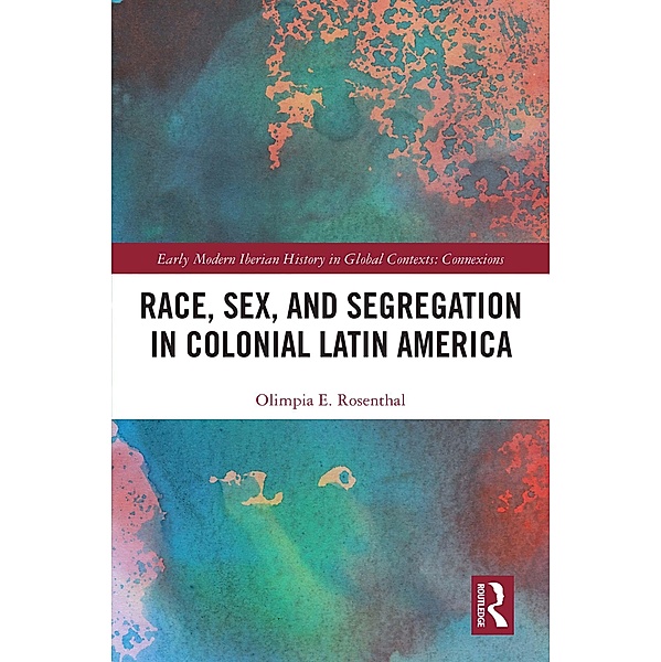 Race, Sex, and Segregation in Colonial Latin America, Olimpia Rosenthal