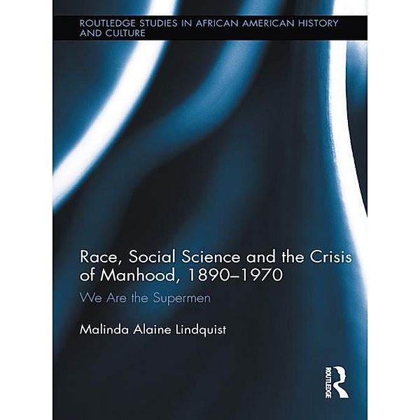 Race, Social Science and the Crisis of Manhood, 1890-1970, Malinda Alaine Lindquist