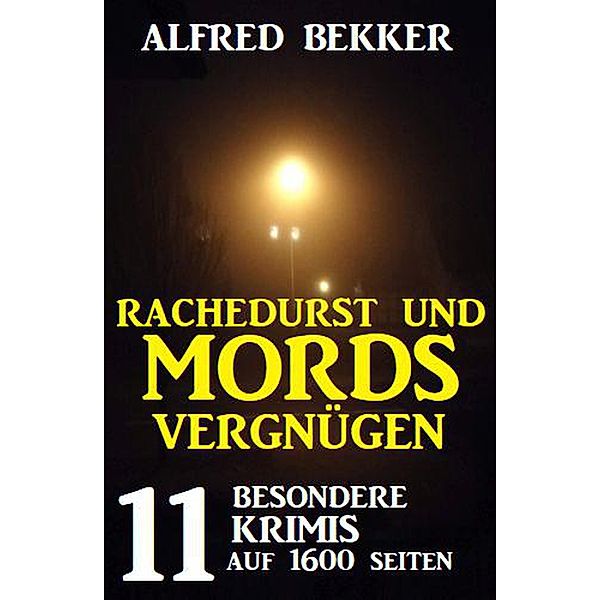 Rachedurst und Mordsvergnügen: 11 besondere Krimis auf 1600 Seiten, Alfred Bekker