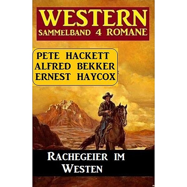 Rachegeier im Westen: Western Sammelband 4 Romane, Alfred Bekker, Pete Hackett, Ernest Haycox