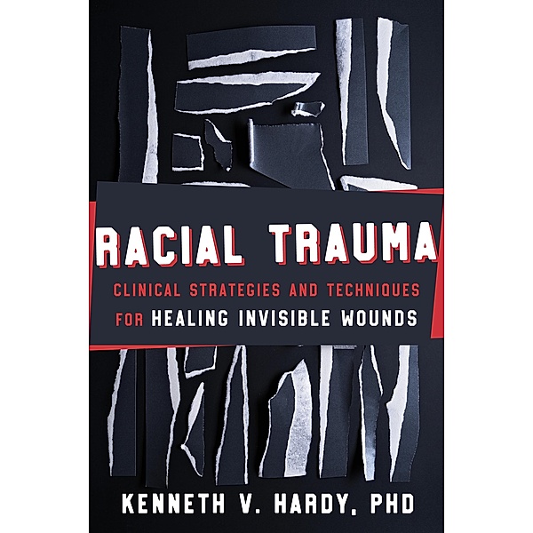 Racial Trauma: Clinical Strategies and Techniques for Healing Invisible Wounds, Kenneth V. Hardy