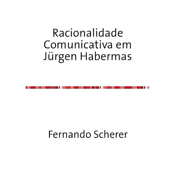 Racionalidade Comunicativa em Jürgen Habermas, Fernando Scherer