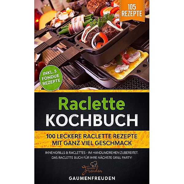Raclette Kochbuch - 100 leckere Raclette Rezepte, Gaumenfreuden