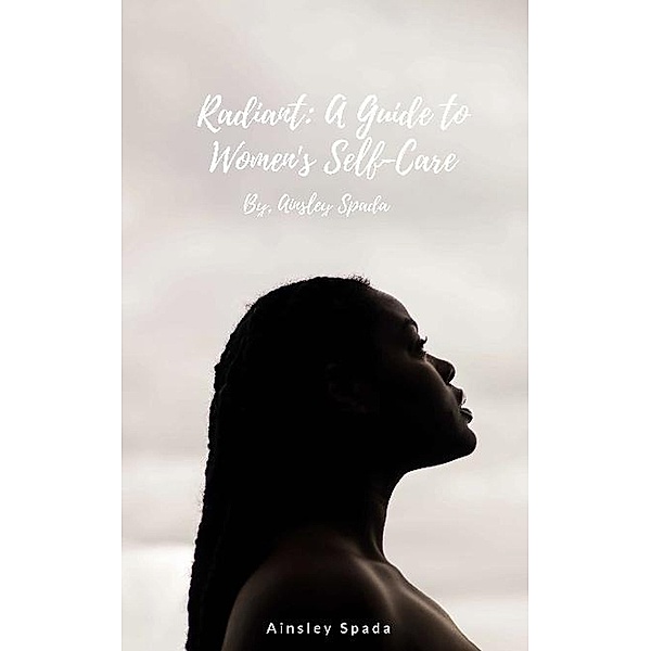 Radiant: A Guide to Women's Self-Care, Ainsley Spada