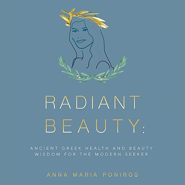Radiant Beauty: Ancient Greek Health and Beauty Wisdom for the Modern Seeker, Anna Maria Poniros