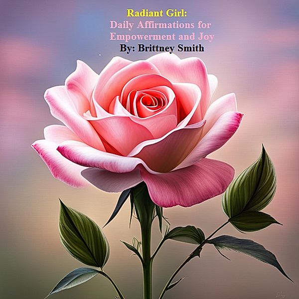 Radiant Girls: Daily Affirmations for Empowerment and Joy (Daily Affirmations for All, #1) / Daily Affirmations for All, Brittney Smith